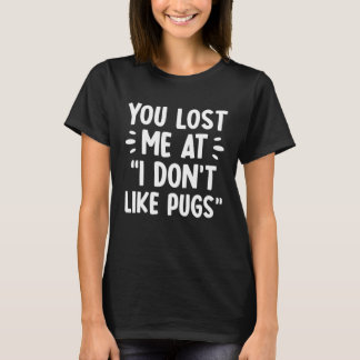 You lost me at i don t like pugs t shirt