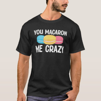 You Macaron Me Crazy Baking Pastry Macaron   T Shirt