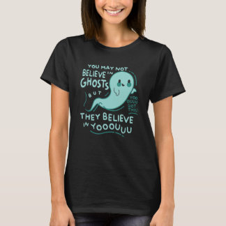 You May Not Believe In Ghosts But They Believe In  T Shirt