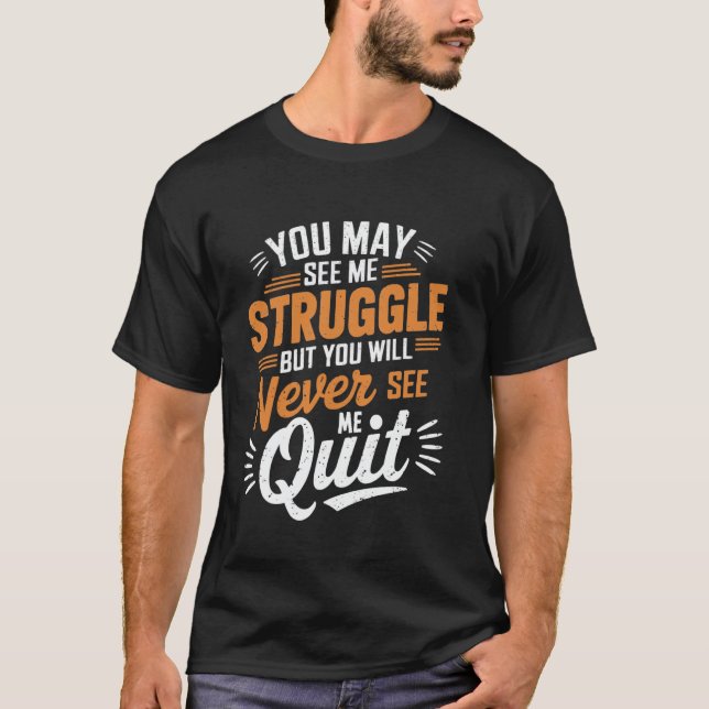 You May See Me Struggle, But Never See Me Quit Mot T Shirt (Framsida)
