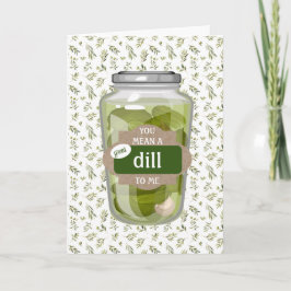 You mean a Great DILL to Me Folded Greeting Card Kort