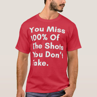 You miss 100 of the shots you dont take t shirt