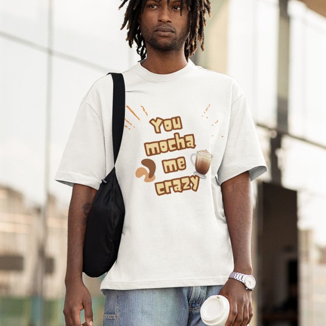 You Mocha Me Crazy – Coffee Pun Design T Shirt (Skapare uppladdad)