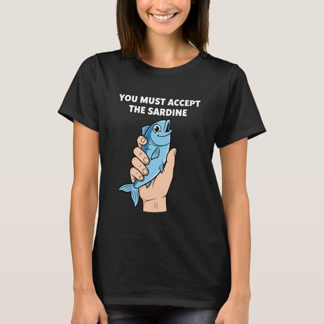 You Must Accept The Sardine - Funny Fish Humor T Shirt (Framsida)