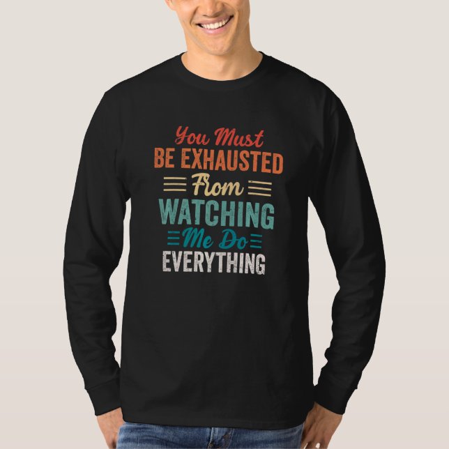 You Must Be Exhausted From Watching Me Do Everythi T Shirt (Framsida)