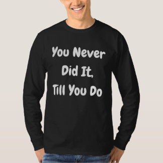 You Never Did It Till You Do   Philosophical T Shirt