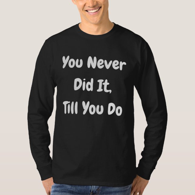 You Never Did It Till You Do   Philosophical T Shirt (Framsida)