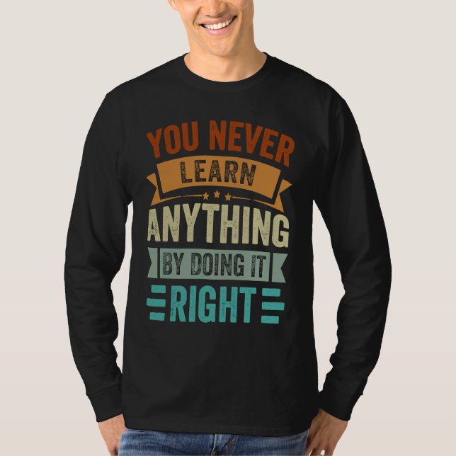 You Never Learn Anything By Doing It Right  Sarcas T Shirt (Framsida)