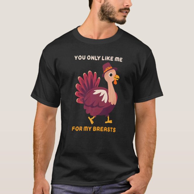 You Only Like Me For My Breasts  Turkey Thanksgivi T Shirt (Framsida)