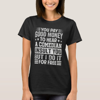 You Pay Good Money To Hear A Comedian Insult You T Shirt