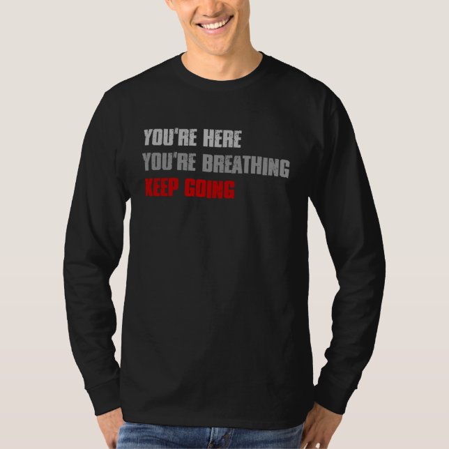 YOU RE HERE YOU RE BREATHING KEEP GOING Inspiring T Shirt (Framsida)
