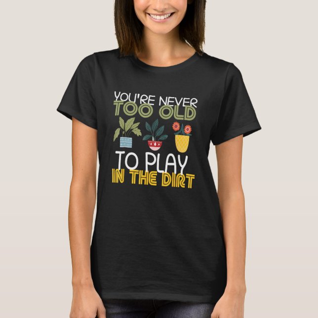 You re Never Too Old To Play In The Dirt Gardening T Shirt (Framsida)