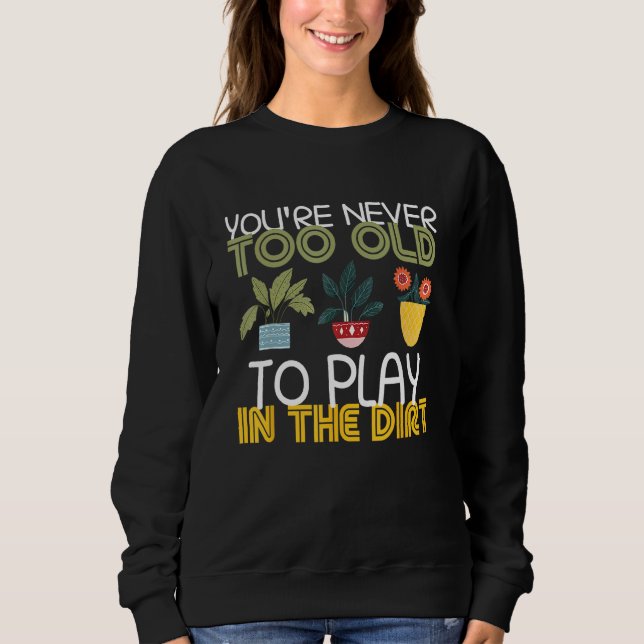 You re Never Too Old To Play In The Dirt Gardening T Shirt (Framsida)