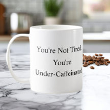 You’re Not Tired You’re Under-Caffeinated Mug