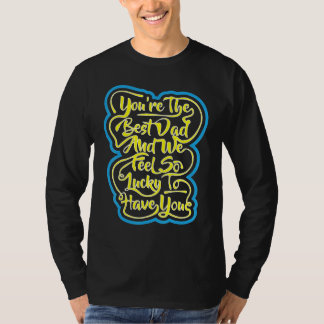 You´re The Best Dad And We Feel So Lucky To Have Y T Shirt