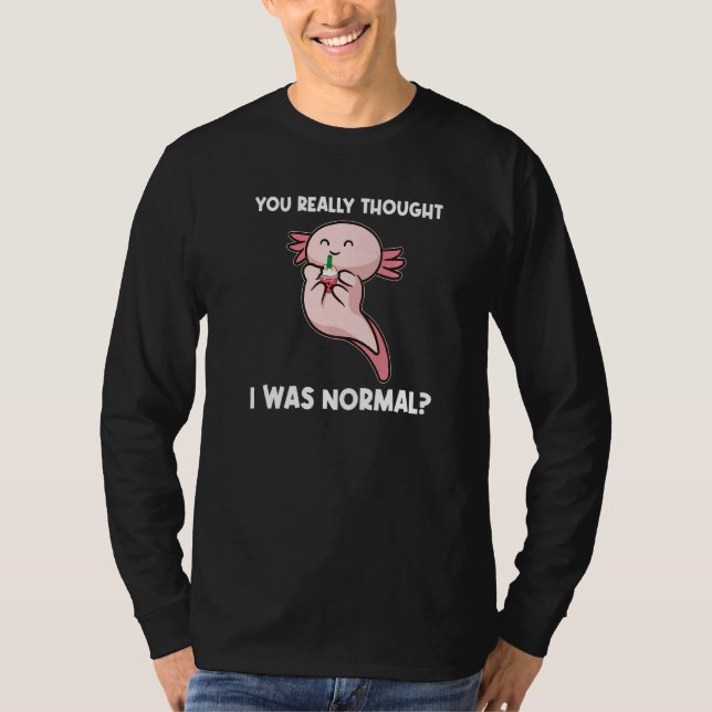 You Really Thought I Was Normal Axolotls Animal   T Shirt (Framsida)