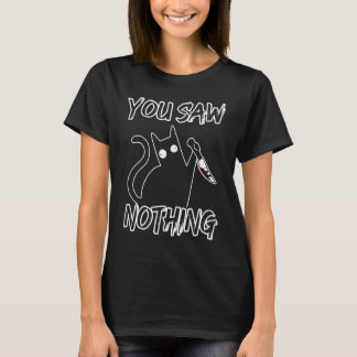 You Saw Nothing Black Cat Sarcasm Murder Murderer T Shirt