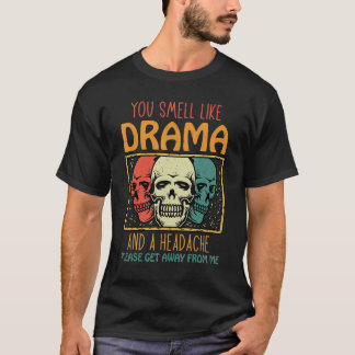 You Smell Like Drama and a Headache Please Get Awa T Shirt