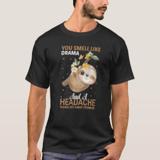 YOu smell like Drama and a Headache please get awa T Shirt