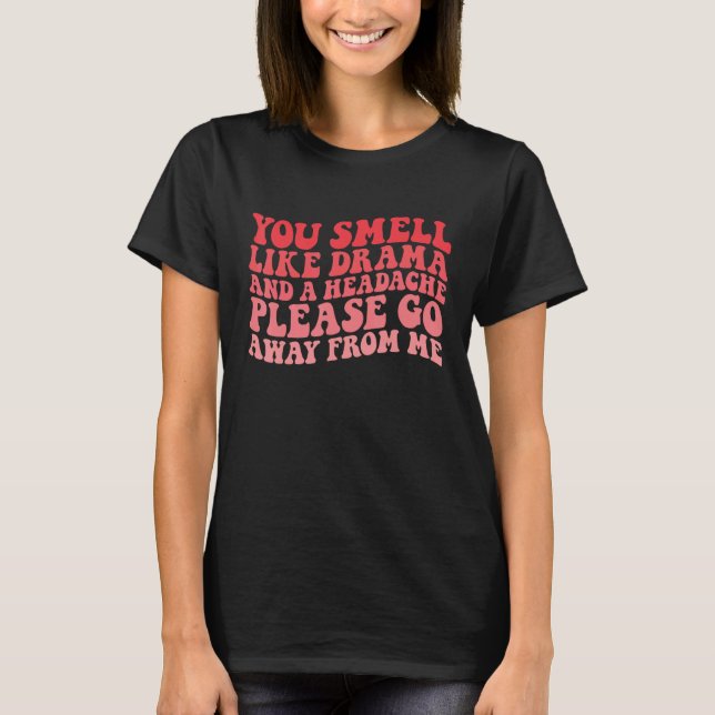 You Smell Like Drama And a Headache Please Go Away T Shirt (Framsida)