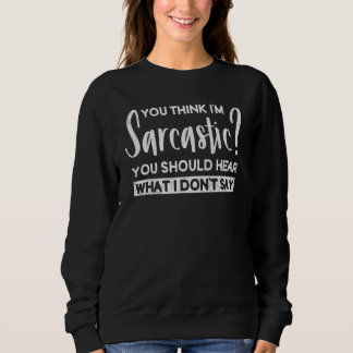 You Think I'm Sarcastic You Should Hear What I Don T Shirt