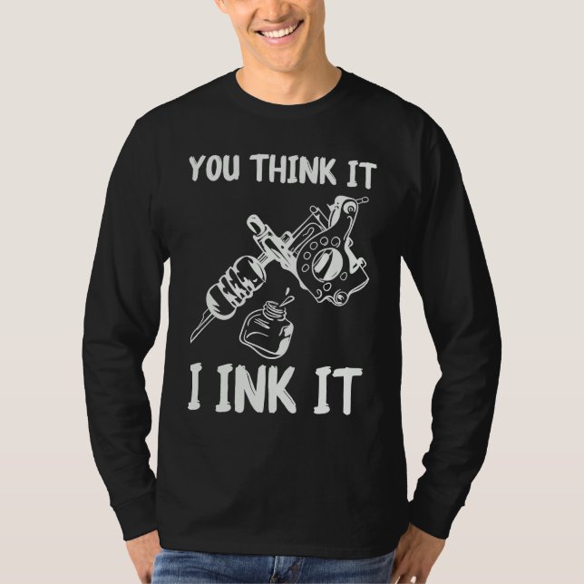 You Think It I Ink It Tattoo Artist Tatooist Skin T Shirt (Framsida)