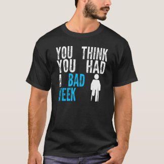 you think you had a bad week Broken Leg Recovery T Shirt