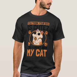 You Think Your Dog Is Cute Cat Owner Cats T Shirt