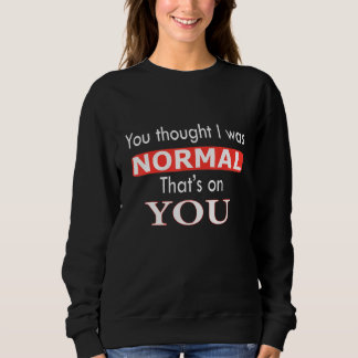 You Thought I Was Normal That's On You T Shirt