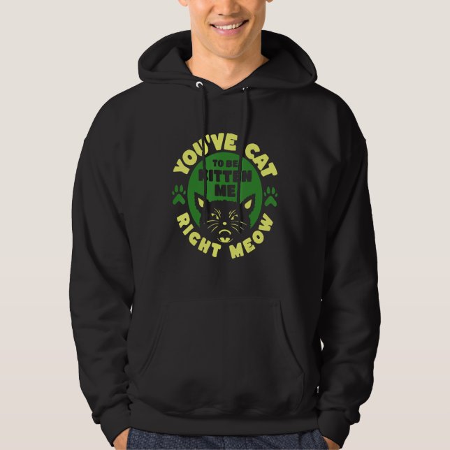 You ve Cat To Be Kitten Me Right Meow Hoodie (Framsida)