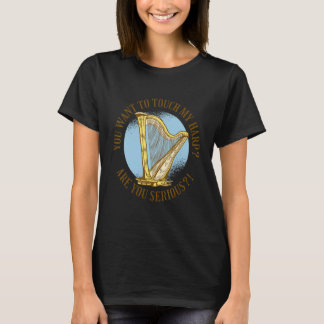 You want to touch my harp Are you serious  T Shirt