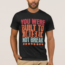 You Were Built to Rise, Not Break  T Shirt