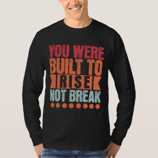 You Were Built to Rise, Not Break T Shirt