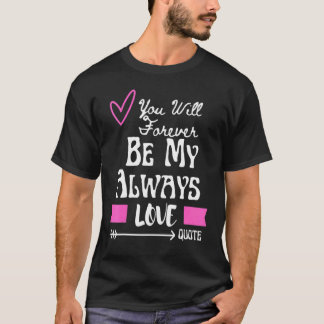 You Will Forever Be My Always Love Quote T Shirt