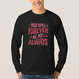 You Will Forever Be My Always Vday and Valentines T Shirt