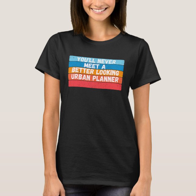 You Will Never Meet A Better Looking Urban Planner T Shirt (Framsida)