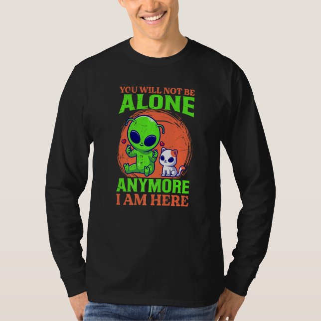 You Will Not Be Alone Anymore I Am Here  Alien  Ca T Shirt (Framsida)