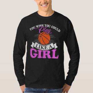 You Wish You Could Play Like A Girl Basketball T Shirt
