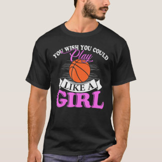 You Wish You Could Play Like A Girl Basketball T Shirt