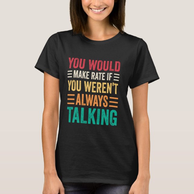 You Would Make Rate If You Weren't Always Talking T Shirt (Framsida)