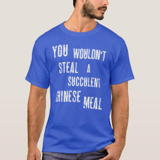 You Wouldnt Steal A Succulent Chinese Meal Democra T Shirt