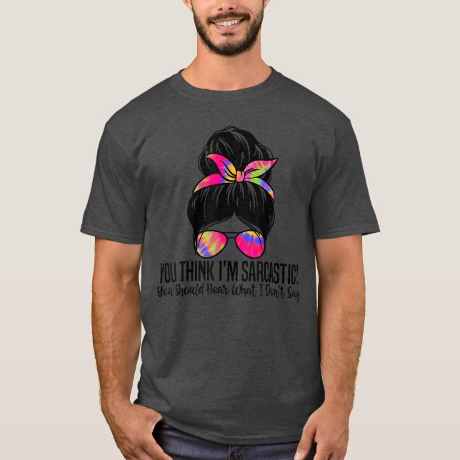 Youhink Im Sarcastic You Should Hear What I Dont S T Shirt (Framsida)