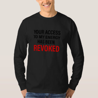 Your Access To My Energy Has Been Revoked T Shirt
