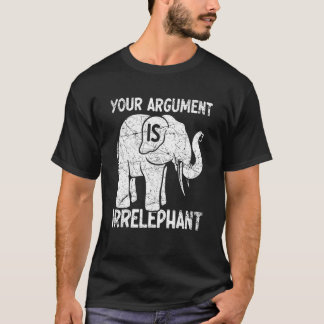 Your Argument Is Irrelephant T Shirt