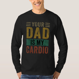 Your Dad Is My Cardio  Saying Sarcasm Sarcastic T Shirt