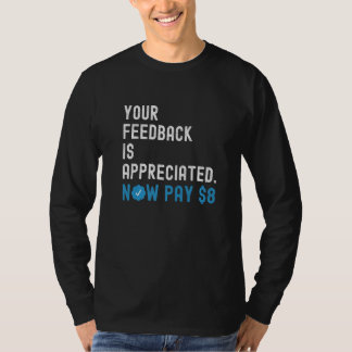Your Feedback is Appreciated Now Pay 8 Dollars T Shirt