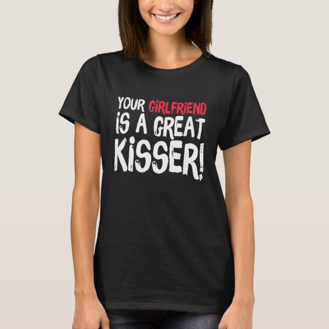 Your Girlfriend Is A Great Kisser  Gag T Shirt (Framsida)