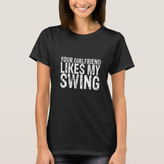 Your Girlfriend Likes My Swing T Shirt