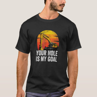 Your Hole Is My Goal Heavy Equipment Operator Exc T Shirt