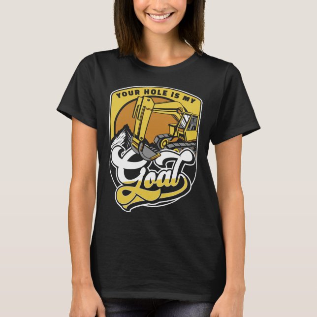 Your Hole Is My Goal Loader Backhoe Excavator Oper T Shirt (Framsida)